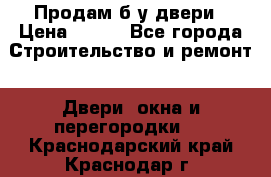 Продам б/у двери › Цена ­ 900 - Все города Строительство и ремонт » Двери, окна и перегородки   . Краснодарский край,Краснодар г.